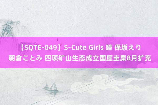 【SQTE-049】S-Cute Girls 瞳 保坂えり 朝倉ことみ 四项矿山生态成立国度圭臬8月扩充