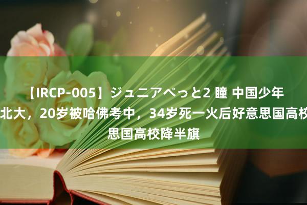 【IRCP-005】ジュニアぺっと2 瞳 中国少年17岁上北大，20岁被哈佛考中，34岁死一火后好意思国高校降半旗