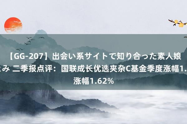 【GG-207】出会い系サイトで知り合った素人娘 ひとみ 二季报点评：国联成长优选夹杂C基金季度涨幅1.62%