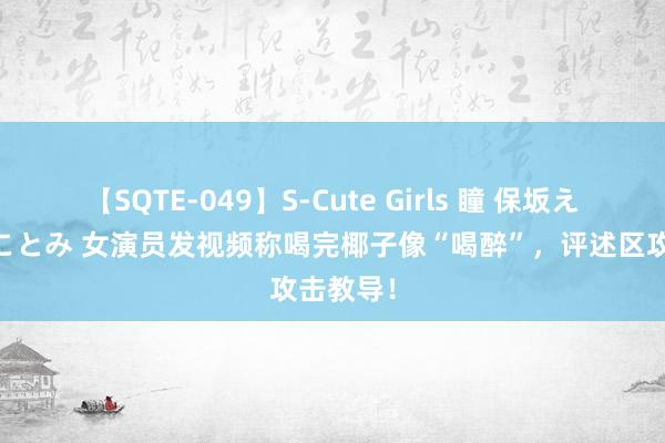 【SQTE-049】S-Cute Girls 瞳 保坂えり 朝倉ことみ 女演员发视频称喝完椰子像“喝醉”，评述区攻击教导！