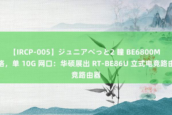 【IRCP-005】ジュニアぺっと2 瞳 BE6800M 规格，单 10G 网口：华硕展出 RT-BE86U 立式电竞路由器