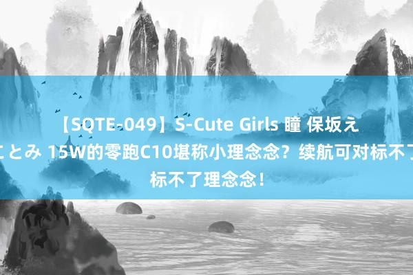 【SQTE-049】S-Cute Girls 瞳 保坂えり 朝倉ことみ 15W的零跑C10堪称小理念念？续航可对标不了理念念！