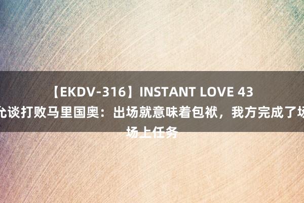 【EKDV-316】INSTANT LOVE 43 佐藤惠允谈打败马里国奥：出场就意味着包袱，我方完成了场上任务