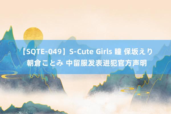 【SQTE-049】S-Cute Girls 瞳 保坂えり 朝倉ことみ 中留服发表进犯官方声明