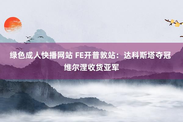 绿色成人快播网站 FE开普敦站：达科斯塔夺冠 维尔涅收货亚军