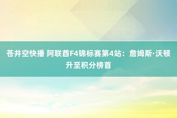 苍井空快播 阿联酋F4锦标赛第4站：詹姆斯·沃顿升至积分榜首