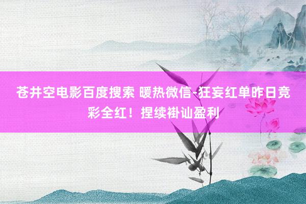 苍井空电影百度搜索 暖热微信-狂妄红单昨日竞彩全红！捏续褂讪盈利