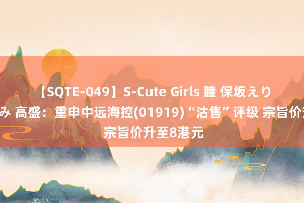 【SQTE-049】S-Cute Girls 瞳 保坂えり 朝倉ことみ 高盛：重申中远海控(01919)“沽售”评级 宗旨价升至8港元