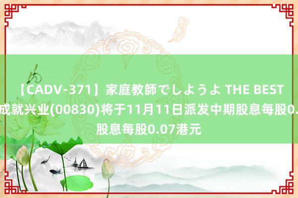 【CADV-371】家庭教師でしようよ THE BEST 2 中国成就兴业(00830)将于11月11日派发中期股息每股0.07港元