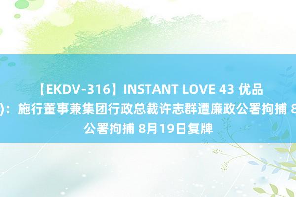 【EKDV-316】INSTANT LOVE 43 优品360(02360)：施行董事兼集团行政总裁许志群遭廉政公署拘捕 8月19日复牌