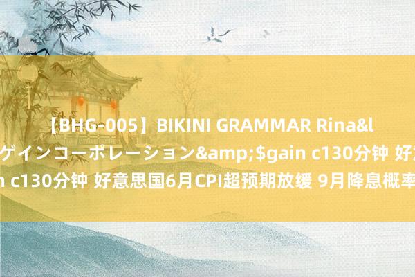 【BHG-005】BIKINI GRAMMAR Rina</a>2017-04-23ゲインコーポレーション&$gain c130分钟 好意思国6月CPI超预期放缓 9月降息概率冲至近90%