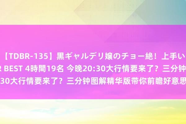【TDBR-135】黒ギャルデリ嬢のチョー絶！上手いフェラチオ！！SUPER BEST 4時間19名 今晚20:30大行情要来了？三分钟图解精华版带你前瞻好意思国CPI