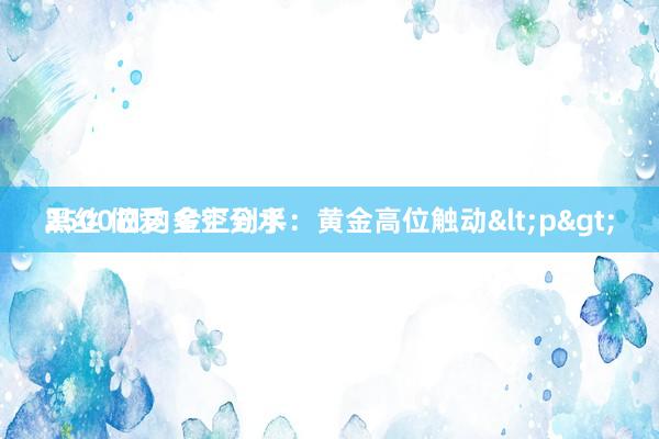 黑丝 做爱 金汇到手：黄金高位触动<p>
2500日内多空分水