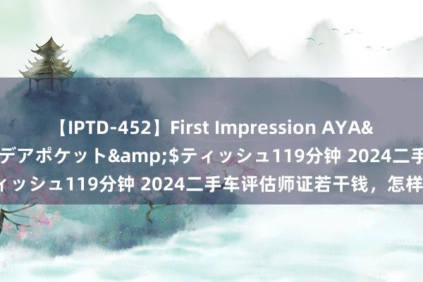 【IPTD-452】First Impression AYA</a>2009-05-01アイデアポケット&$ティッシュ119分钟 2024二手车评估师证若干钱，怎样报名？