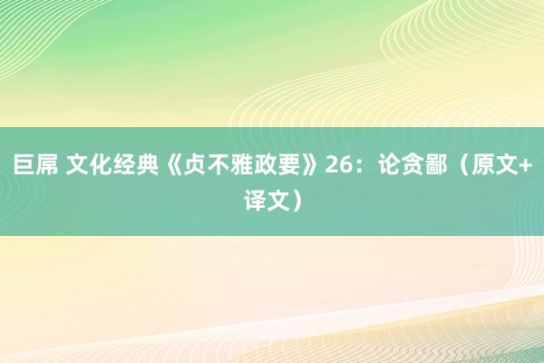 巨屌 文化经典《贞不雅政要》26：论贪鄙（原文+译文）