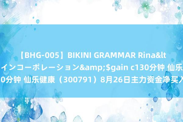 【BHG-005】BIKINI GRAMMAR Rina</a>2017-04-23ゲインコーポレーション&$gain c130分钟 仙乐健康（300791）8月26日主力资金净买入150.76万元