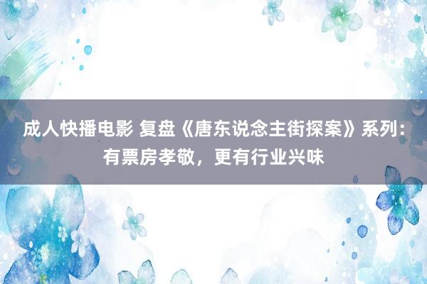 成人快播电影 复盘《唐东说念主街探案》系列：有票房孝敬，更有行业兴味