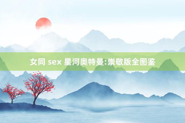 女同 sex 星河奥特曼:崇敬版全图鉴