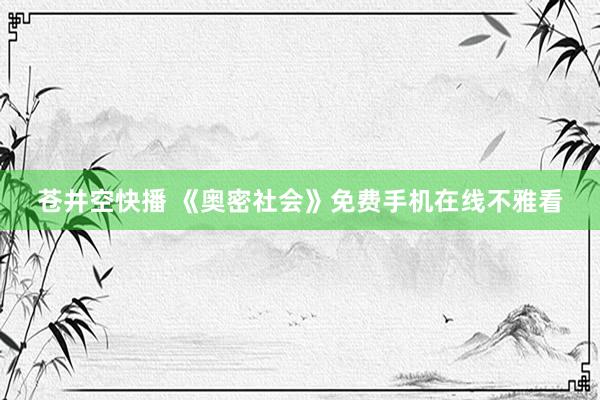 苍井空快播 《奥密社会》免费手机在线不雅看