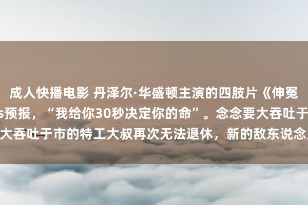 成人快播电影 丹泽尔·华盛顿主演的四肢片《伸冤东说念主3》发布新30s预报，“我给你30秒决定你的命”。念念要大吞吐于市的特工大叔再次无法退休，新的敌东说念主出现，他必须动手