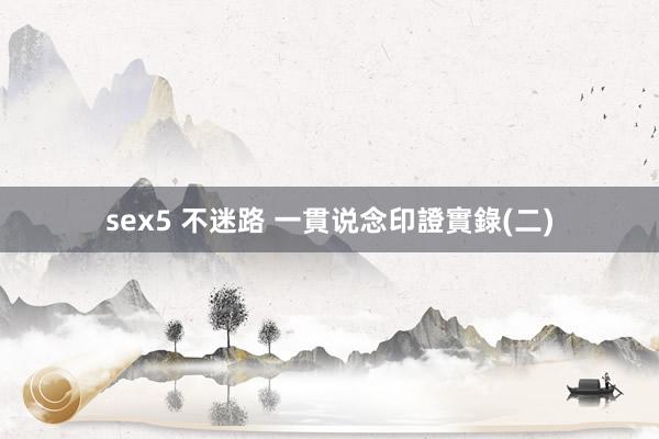 sex5 不迷路 一貫说念印證實錄(二)