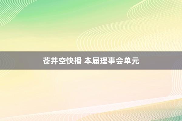 苍井空快播 本届理事会单元