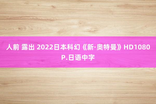 人前 露出 2022日本科幻《新·奥特曼》HD1080P.日语中字