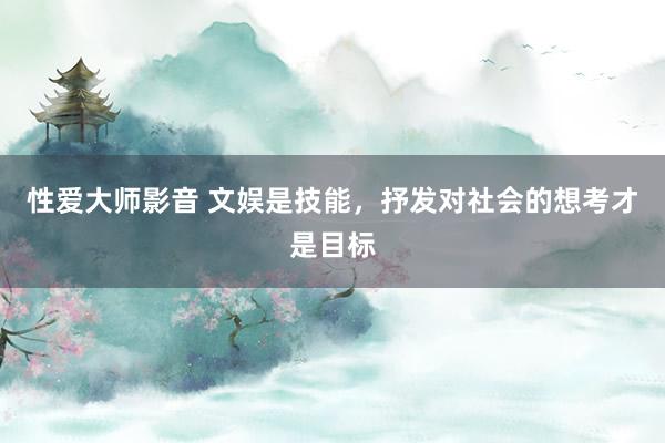 性爱大师影音 文娱是技能，抒发对社会的想考才是目标