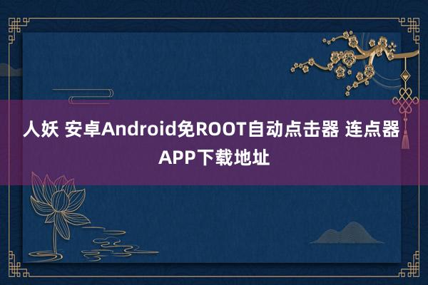 人妖 安卓Android免ROOT自动点击器 连点器 APP下载地址