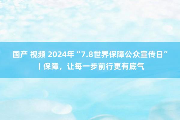 国产 视频 2024年“7.8世界保障公众宣传日”丨保障，让每一步前行更有底气